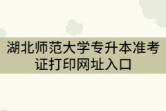 2021年湖北師范大學(xué)專升本考試準(zhǔn)考證打印網(wǎng)址入口