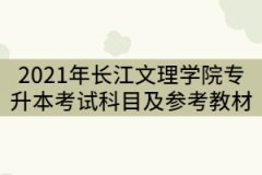 2021年長(zhǎng)江文理學(xué)院專升本考試科目及參考教材有那些？