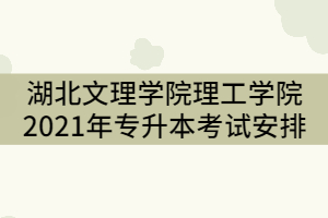 湖北文理學(xué)院理工學(xué)院2021年專升本考試安排有那些?