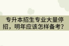 2021年湖北專升本招生專業(yè)大量停招，明年考生該怎樣備考？