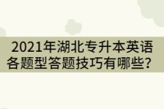 2021年湖北專升本英語(yǔ)各題型答題技巧有哪些？
