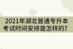 2021年湖北普通專升本考試時(shí)間安排是怎樣的？