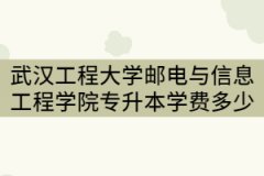 2021年武漢工程大學(xué)郵電與信息工程學(xué)院專升本一年要交多少錢？