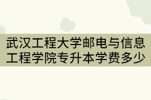 2021年武漢工程大學(xué)郵電與信息工程學(xué)院專升本一年要交多少錢？