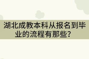 湖北成教本科從報名到畢業(yè)的流程有那些？