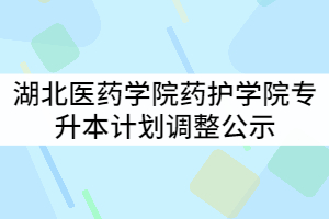 湖北醫(yī)藥學院藥護學院2021年普通專升本計劃調(diào)整公示