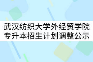 武漢紡織大學(xué)外經(jīng)貿(mào)學(xué)院2021年普通專(zhuān)升本分專(zhuān)業(yè)招生計(jì)劃調(diào)整公示