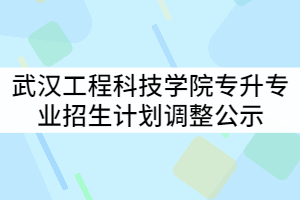 武漢工程科技學院2021年普通專升本分專業(yè)招生計劃調(diào)整公示