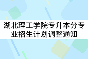 湖北理工學院2021年普通專升本分專業(yè)招生計劃調整通知