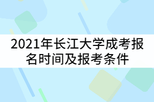 2021年長(zhǎng)江大學(xué)成考報(bào)名時(shí)間什么時(shí)候？報(bào)考條件有那些？