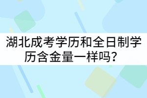 湖北成考學(xué)歷和全日制學(xué)歷含金量一樣嗎？