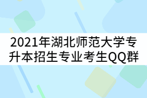 2021年湖北師范大學(xué)專升本各招生專業(yè)考生QQ群