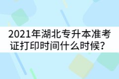 2021年湖北普通專升本準(zhǔn)考證打印時(shí)間什么時(shí)候？