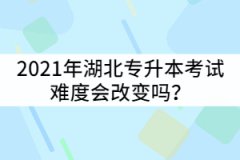 2021年湖北專升本報(bào)名人數(shù)超過(guò)7萬(wàn)人，那考試難度會(huì)改變嗎？