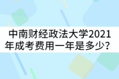 中南財(cái)經(jīng)政法大學(xué)2021年成考費(fèi)用一年是多少？