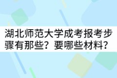 湖北師范大學(xué)成考報考步驟有那些？具體需要哪些材料？