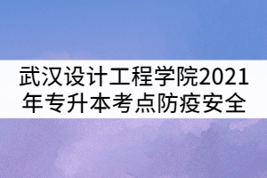 武漢設(shè)計工程學(xué)院2021年普通專升本考點防疫安全