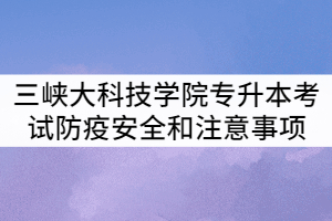 三峽大學(xué)2021年專升本考試防疫安全和考試注意事項(xiàng)提示