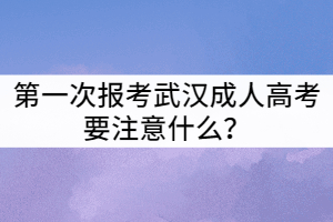 第一次報(bào)考武漢成人高考要注意什么？