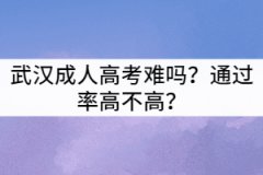 武漢成人高考難嗎？通過率高不高？