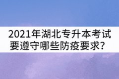 2021年湖北普通專升本考試考生要遵守哪些防疫要求？