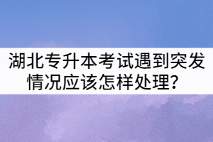 2021年湖北專(zhuān)升本考試做題時(shí)遇到突發(fā)情況應(yīng)該怎樣處理？