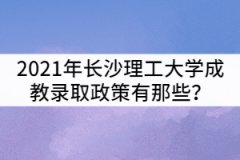 2021年長沙理工大學(xué)成教錄取政策有那些？