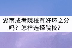 湖南成考院校有好壞之分嗎？怎樣選擇院校？