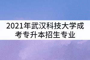 2021年武漢科技大學(xué)成考專(zhuān)升本招生專(zhuān)業(yè)有那些？