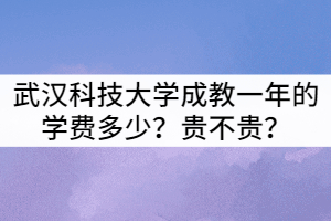 武漢科技大學成教一年的學費多少？貴不貴？