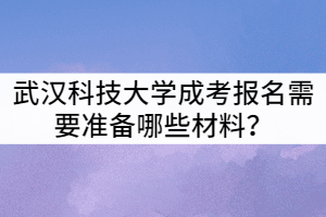 武漢科技大學(xué)成考報(bào)名需要準(zhǔn)備哪些材料？