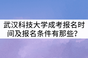 武漢科技大學(xué)成考報名時間及報名條件有那些？