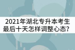2021年湖北普通專升本考生最后十天怎樣調(diào)整心態(tài)？
