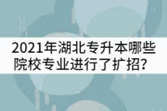2021年湖北專升本哪些院校招生專業(yè)進(jìn)行了擴(kuò)招？