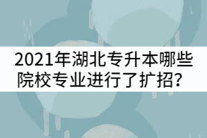 2021年湖北專升本哪些院校招生專業(yè)進(jìn)行了擴(kuò)招？