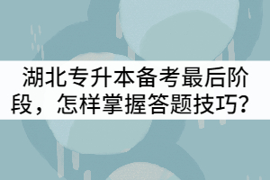 湖北專升本備考最后階段，怎樣掌握答題技巧？