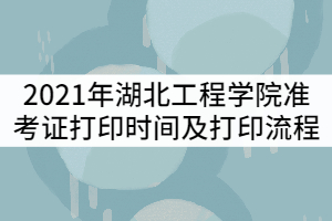 2021年湖北工程學(xué)院準(zhǔn)考證打印時(shí)間