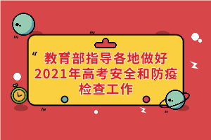 教育部、國家衛(wèi)健委等部門指導各地做好2021年高考安全和防疫檢查工作