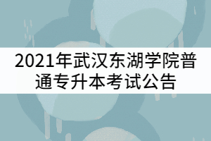 2021年武漢東湖學(xué)院普通專升本考試公告