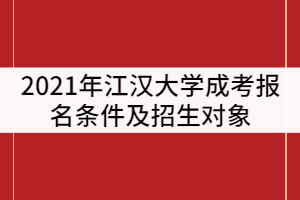 2021年江漢大學(xué)成考報名條件及招生對象有那些？