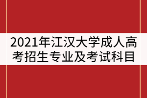 2021年江漢大學(xué)成人高考招生專業(yè)及考試科目有那些？