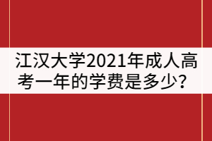 江漢大學(xué)2021年成人高考一年的學(xué)費(fèi)是多少？