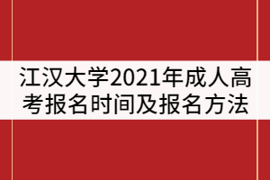 江漢大學(xué)2021年成人高考什么時(shí)候報(bào)名？報(bào)名方法有那些？
