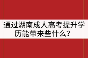 通過湖南成人高考提升學(xué)歷能帶來些什么？
