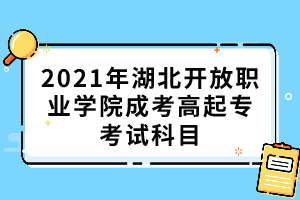 2021年湖北開放職業(yè)學(xué)院成考高起專考試科目