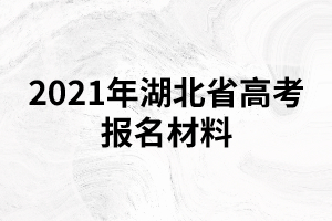 2021年湖北省高考報名材料