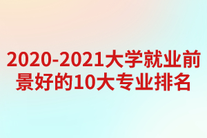 2020-2021大學(xué)就業(yè)前景好的10大專(zhuān)業(yè)排名