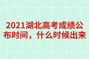 2021湖北高考成績(jī)公布時(shí)間，什么時(shí)候出來(lái)