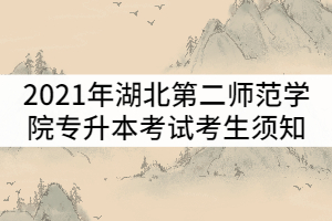 2021年湖北第二師范學院普通專升本考試考生須知