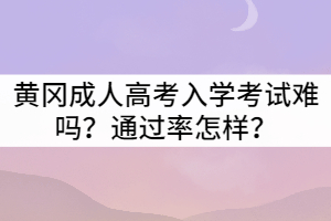黃岡成人高考入學(xué)考試難嗎？通過率怎樣？